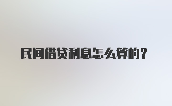 民间借贷利息怎么算的？