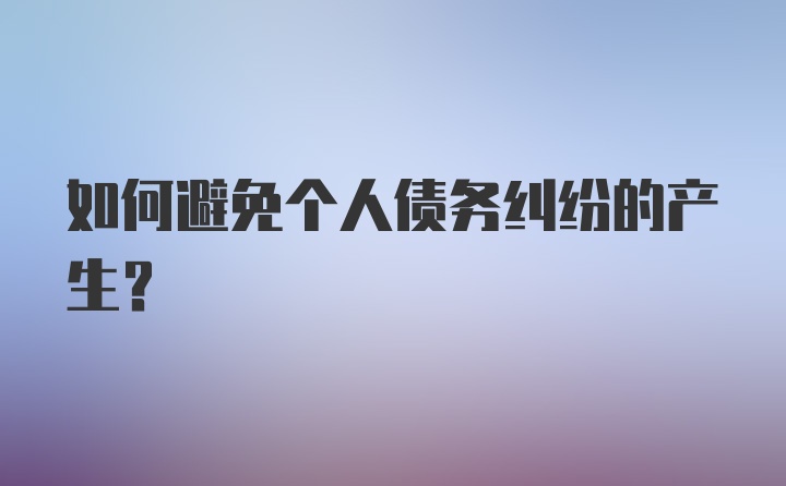 如何避免个人债务纠纷的产生？