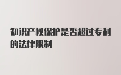 知识产权保护是否超过专利的法律限制