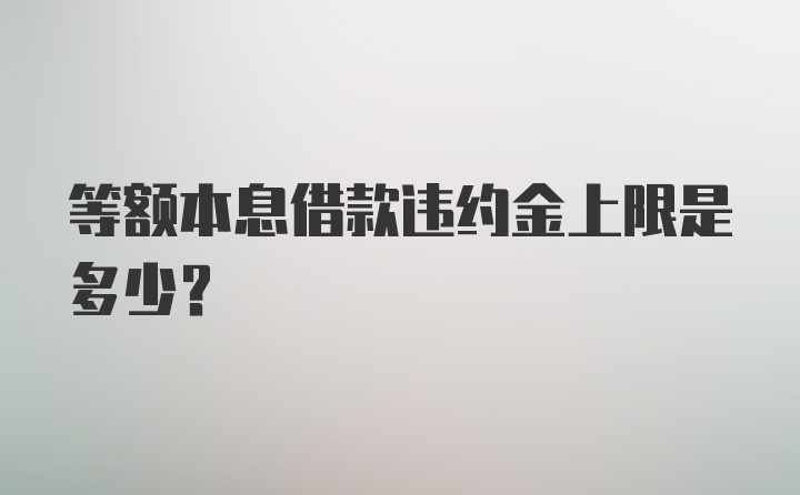 等额本息借款违约金上限是多少？