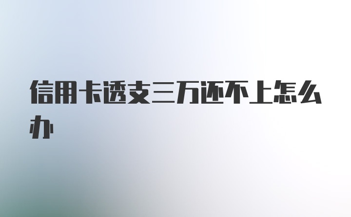 信用卡透支三万还不上怎么办