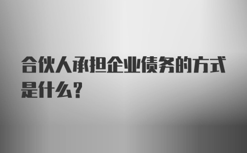 合伙人承担企业债务的方式是什么？