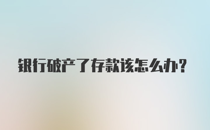 银行破产了存款该怎么办?