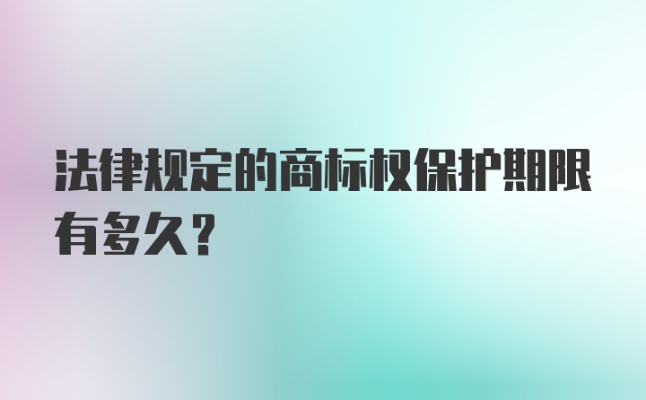 法律规定的商标权保护期限有多久？