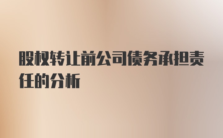 股权转让前公司债务承担责任的分析