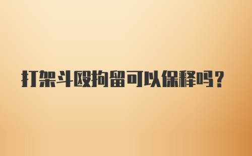 打架斗殴拘留可以保释吗？