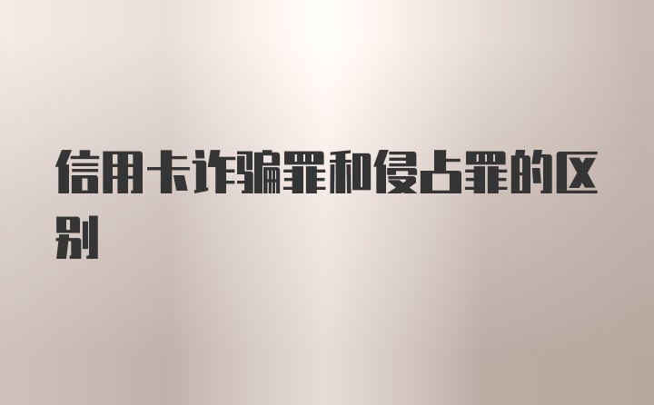 信用卡诈骗罪和侵占罪的区别