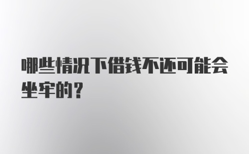 哪些情况下借钱不还可能会坐牢的？