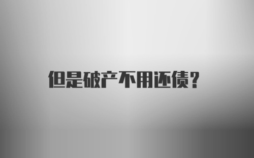 但是破产不用还债？