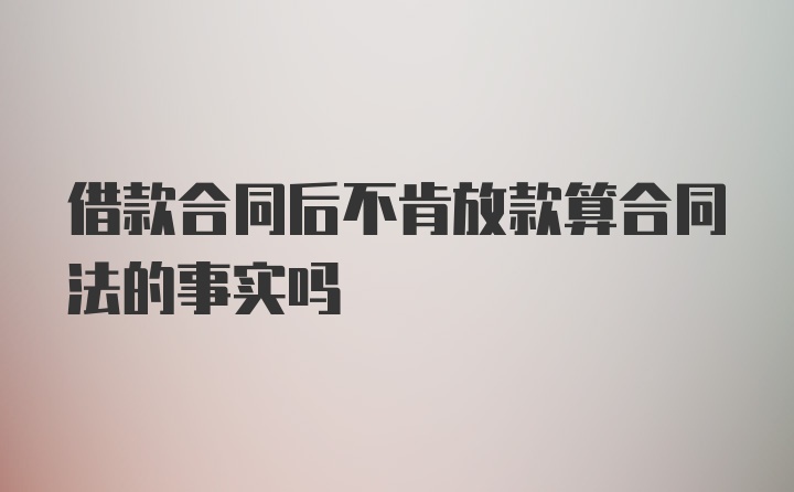 借款合同后不肯放款算合同法的事实吗