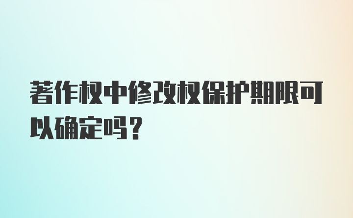 著作权中修改权保护期限可以确定吗？