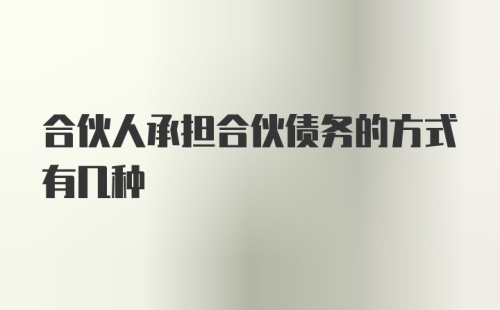 合伙人承担合伙债务的方式有几种