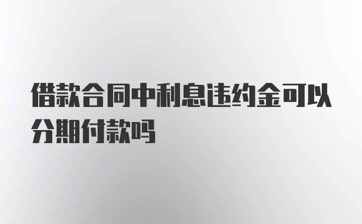 借款合同中利息违约金可以分期付款吗