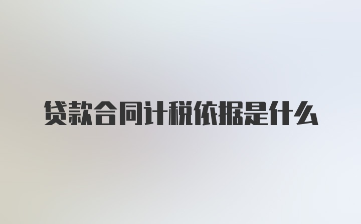 贷款合同计税依据是什么