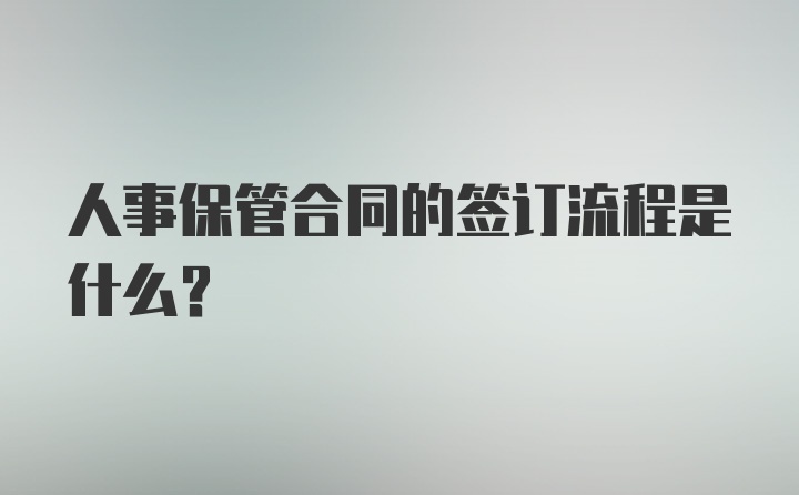 人事保管合同的签订流程是什么？