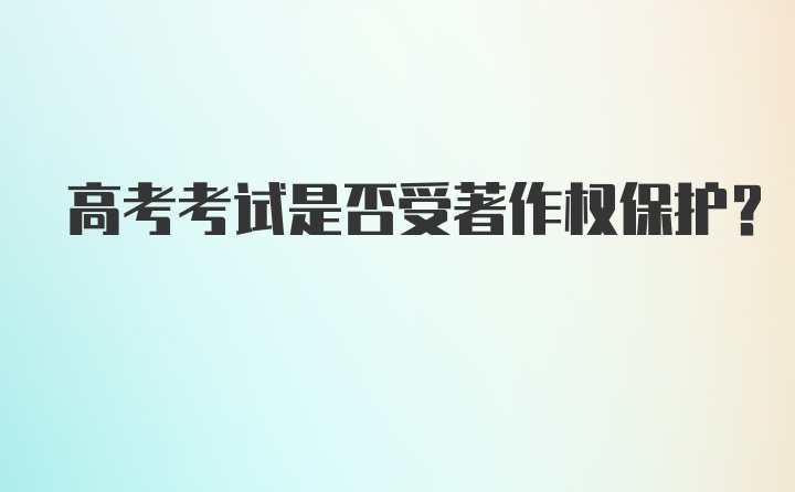 高考考试是否受著作权保护？