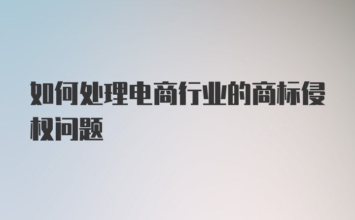 如何处理电商行业的商标侵权问题