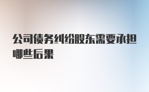 公司债务纠纷股东需要承担哪些后果