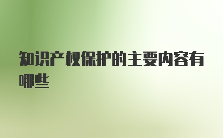 知识产权保护的主要内容有哪些