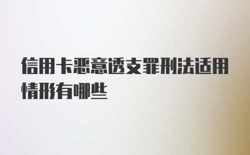 信用卡恶意透支罪刑法适用情形有哪些