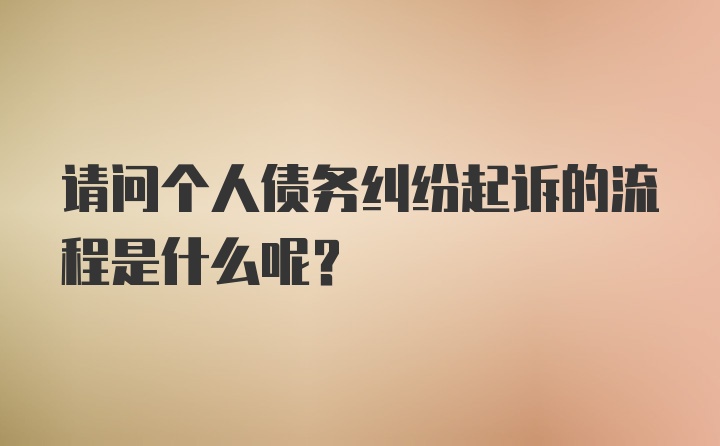 请问个人债务纠纷起诉的流程是什么呢？