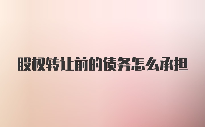 股权转让前的债务怎么承担