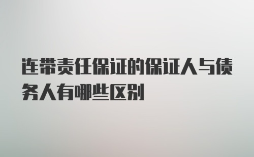 连带责任保证的保证人与债务人有哪些区别