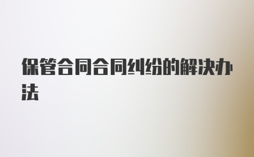 保管合同合同纠纷的解决办法