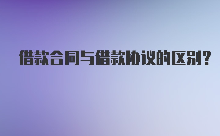 借款合同与借款协议的区别？