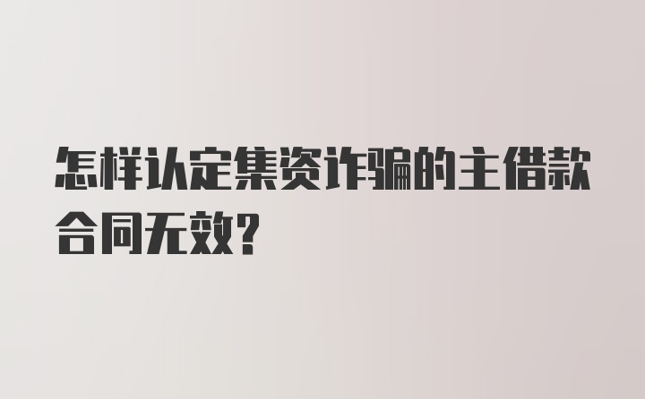 怎样认定集资诈骗的主借款合同无效？