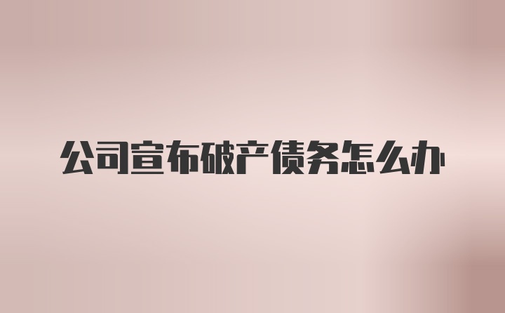 公司宣布破产债务怎么办