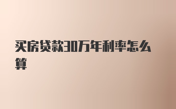 买房贷款30万年利率怎么算