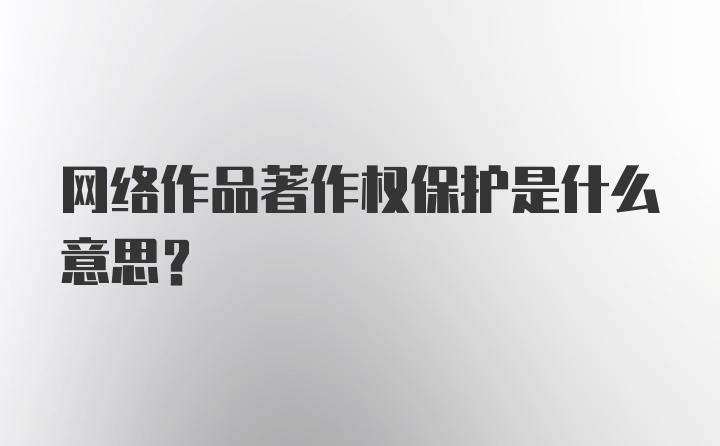 网络作品著作权保护是什么意思？