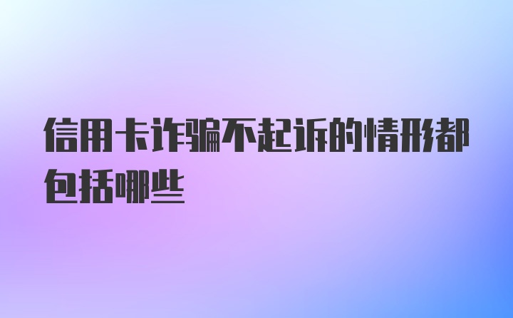 信用卡诈骗不起诉的情形都包括哪些