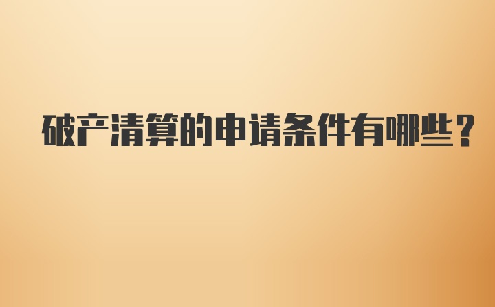 破产清算的申请条件有哪些？