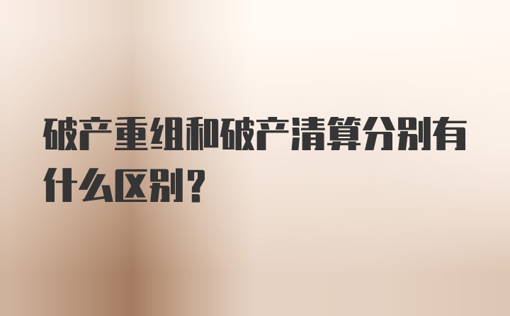 破产重组和破产清算分别有什么区别？