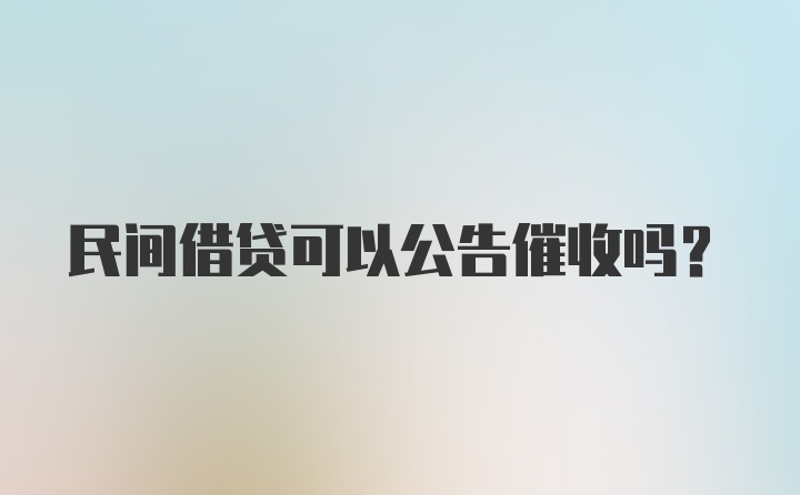 民间借贷可以公告催收吗？