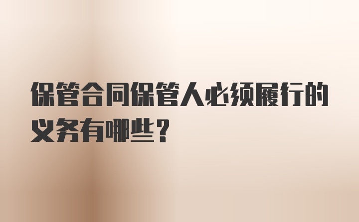 保管合同保管人必须履行的义务有哪些？