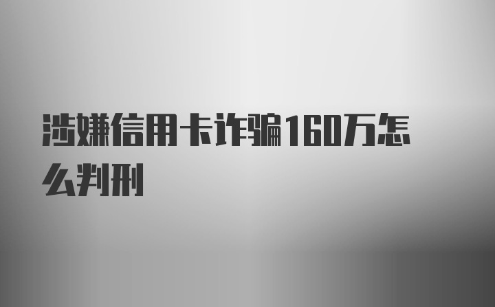 涉嫌信用卡诈骗160万怎么判刑