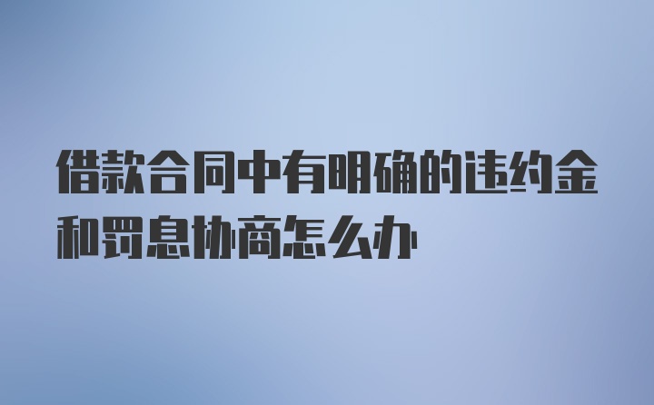 借款合同中有明确的违约金和罚息协商怎么办