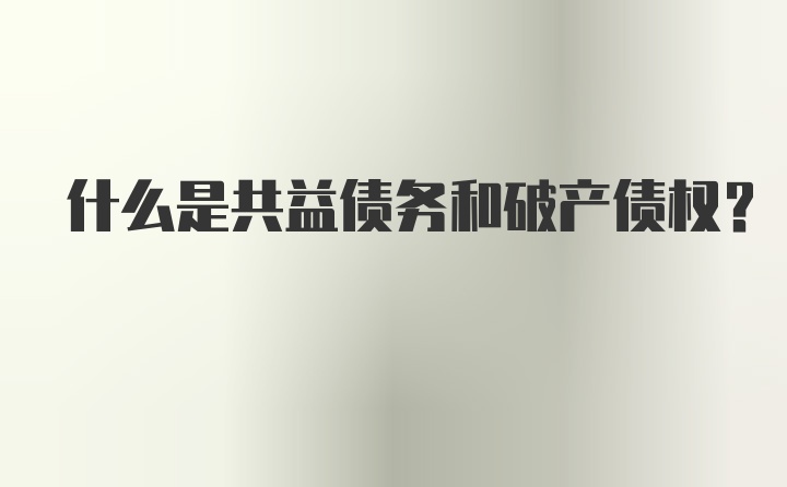 什么是共益债务和破产债权？