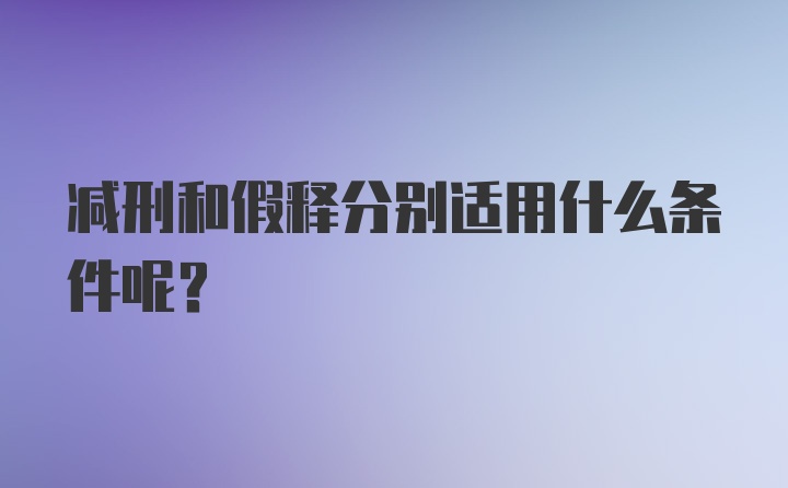 减刑和假释分别适用什么条件呢？