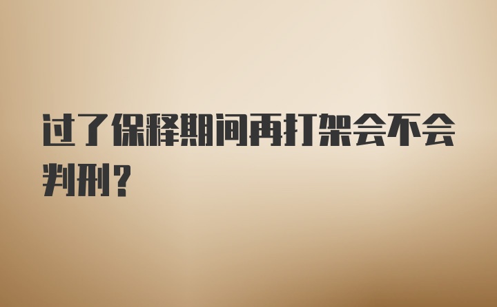 过了保释期间再打架会不会判刑？