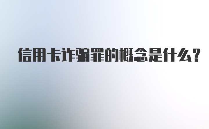 信用卡诈骗罪的概念是什么？