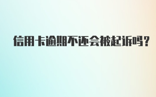 信用卡逾期不还会被起诉吗？