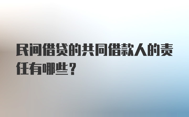 民间借贷的共同借款人的责任有哪些？