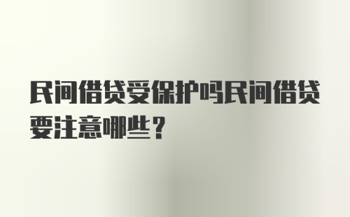 民间借贷受保护吗民间借贷要注意哪些？