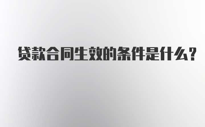 贷款合同生效的条件是什么？