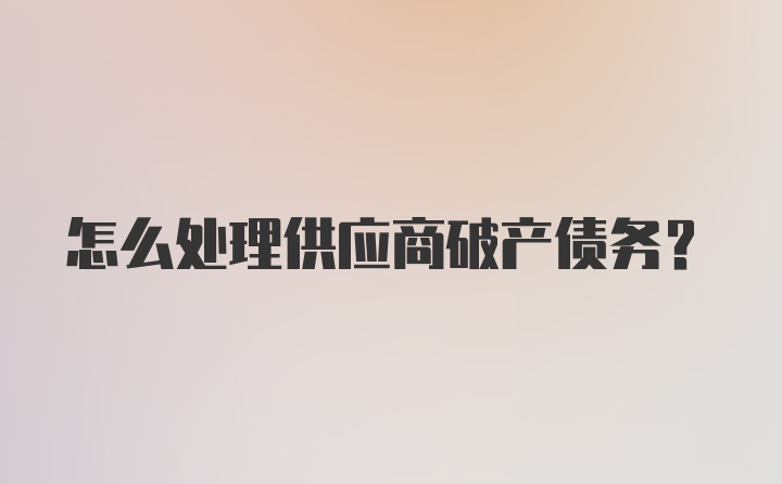 怎么处理供应商破产债务？