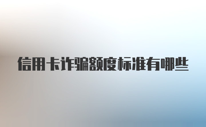 信用卡诈骗额度标准有哪些